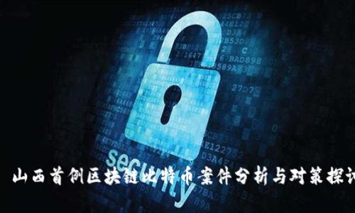 : 山西首例区块链比特币案件分析与对策探讨