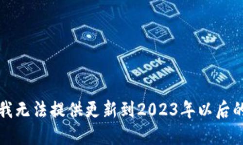 抱歉，我无法提供更新到2023年以后的信息。