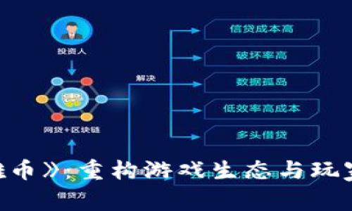 区块链游戏《英雄币》：重构游戏生态与玩家财富的全新探索