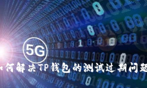 如何解决TP钱包的测试过期问题？