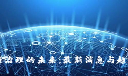区块链治理的未来：最新消息与趋势分析