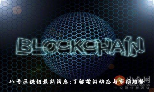 八号区块链最新消息：了解前沿动态与市场趋势