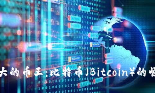 区块链最大的币王：比特币（Bitcoin）的崛起与影响