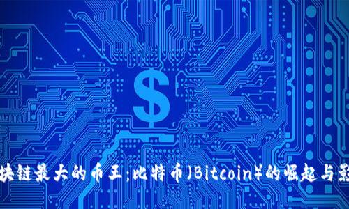 区块链最大的币王：比特币（Bitcoin）的崛起与影响