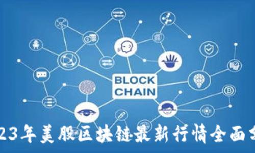   
2023年美股区块链最新行情全面分析