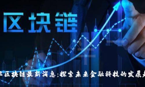 王卫区块链最新消息：探索未来金融科技的发展趋势