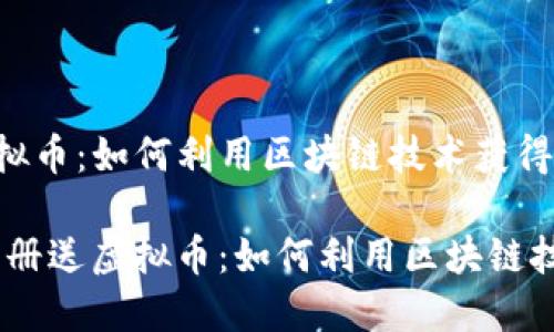 区块链注册送虚拟币：如何利用区块链技术获得丰厚回报

bianoti区块链注册送虚拟币：如何利用区块链技术获得丰厚回报