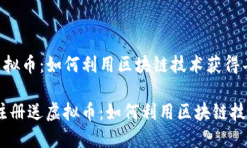 区块链注册送虚拟币：如何利用区块链技术获得丰厚回报

bianoti区块链注册送虚拟币：如何利用区块链技术获得丰厚回报