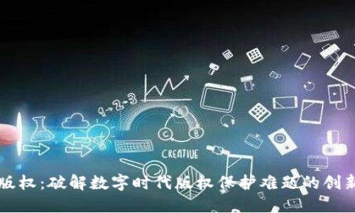 区块链与版权：破解数字时代版权保护难题的创新解决方案