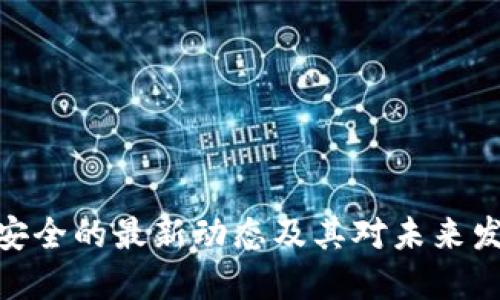 : 区块链安全的最新动态及其对未来发展的影响