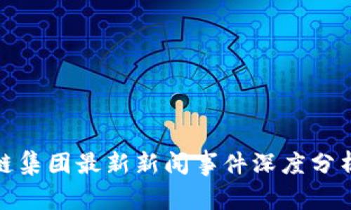 : 区块链集团最新新闻事件深度分析与解读