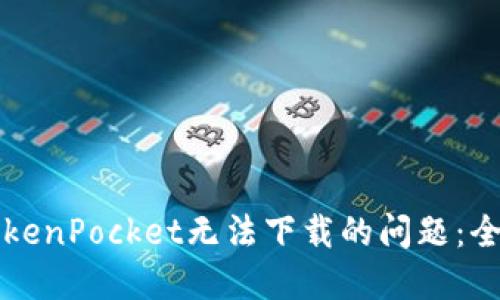 解决TokenPocket无法下载的问题：全面指南