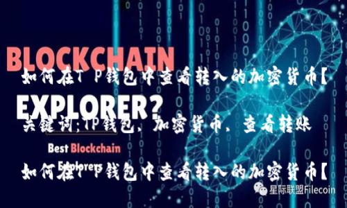 如何在T P钱包中查看转入的加密货币？

关键词：TP钱包, 加密货币, 查看转账

如何在T P钱包中查看转入的加密货币？