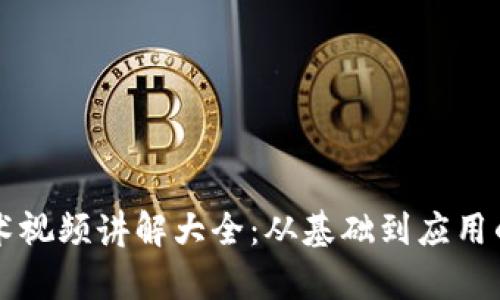 区块链技术视频讲解大全：从基础到应用的全面解析