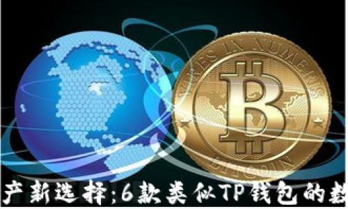 
掌握虚拟资产新选择：6款类似TP钱包的数字钱包推荐